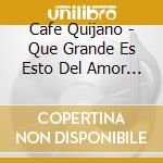Cafe Quijano - Que Grande Es Esto Del Amor ! cd musicale di Cafe Quijano
