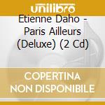 Etienne Daho - Paris Ailleurs (Deluxe) (2 Cd) cd musicale di Daho, Etienne