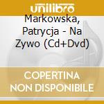 Markowska, Patrycja - Na Zywo (Cd+Dvd) cd musicale di Markowska, Patrycja
