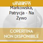 Markowska, Patrycja - Na Zywo cd musicale di Markowska, Patrycja