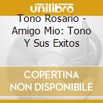 Tono Rosario - Amigo Mio: Tono Y Sus Exitos cd