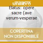 Elatus: opere sacre (ave verum-vesperae cd
