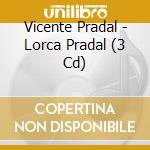 Vicente Pradal - Lorca Pradal (3 Cd) cd musicale di Vicente Pradal