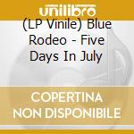 (LP Vinile) Blue Rodeo - Five Days In July lp vinile di Blue Rodeo