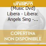 (Music Dvd) Libera - Libera: Angels Sing - Libera In America [Edizione: Regno Unito] cd