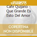 Cafe Quijano - Que Grande Es Esto Del Amor cd musicale di Cafe Quijano