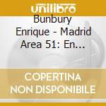 Bunbury Enrique - Madrid Area 51: En Un Solo Act cd musicale di Bunbury Enrique