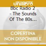 Bbc Radio 2 - The Sounds Of The 80s (2 Cd) cd musicale di Various Artists