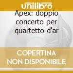 Apex: doppio concerto per quartetto d'ar cd