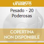 Pesado - 20 Poderosas cd musicale di Pesado