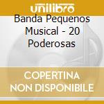 Banda Pequenos Musical - 20 Poderosas cd musicale di Banda Pequenos Musical