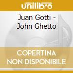 Juan Gotti - John Ghetto cd musicale di Juan Gotti