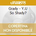 Grady - Y.U So Shady? cd