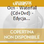 Ocn - Waterfall (Cd+Dvd) - Edycja Specjalna cd