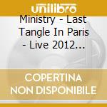 Ministry - Last Tangle In Paris - Live 2012 Defibrillatour (2 Cd +Dvd) cd musicale di Ministry (2 cd +dvd)