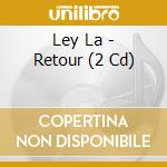 Ley La - Retour (2 Cd) cd musicale di Ley La