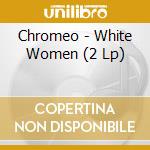 Chromeo - White Women (2 Lp) cd