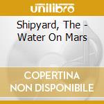 Shipyard, The - Water On Mars cd
