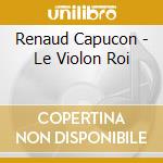 Renaud Capucon - Le Violon Roi