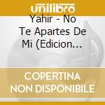 Yahir - No Te Apartes De Mi (Edicion Amigos) cd musicale di Yahir