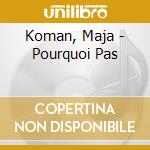 Koman, Maja - Pourquoi Pas cd