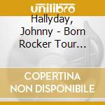 Hallyday, Johnny - Born Rocker Tour -ltd- (5 Cd) cd musicale di Hallyday, Johnny