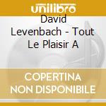 David Levenbach - Tout Le Plaisir A cd musicale di David Levenbach