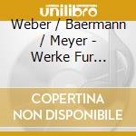 Weber / Baermann / Meyer - Werke Fur Klarinette Und Orchester cd musicale di Weber / Baermann / Meyer