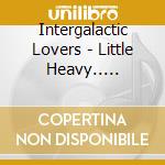 Intergalactic Lovers - Little Heavy.. -lp+cd- (2 Lp) cd musicale di Intergalactic Lovers
