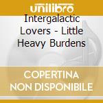 Intergalactic Lovers - Little Heavy Burdens cd musicale di Intergalactic Lovers