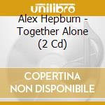 Alex Hepburn - Together Alone (2 Cd) cd musicale di Alex Hepburn