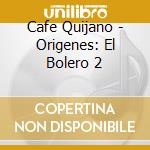 Cafe Quijano - Origenes: El Bolero 2 cd musicale di Cafe Quijano