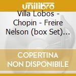 Villa Lobos - Chopin - Freire Nelson (box Set) - Composizioni Per Piano - Notturni - 4 Scherzi (3 Cd) cd musicale di VILLA LOBOS - CHOPIN