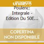 Poulenc: Integrale - Edition Du 50E Anniversaire - Poulenc: Integrale - Edition Du 50E Anniversaire cd musicale di Poulenc: Integrale