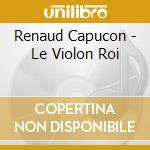 Renaud Capucon - Le Violon Roi cd