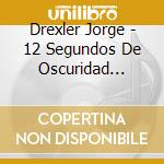 Drexler Jorge - 12 Segundos De Oscuridad (Digi cd musicale di Drexler Jorge