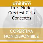 Truls Mork - Greatest Cello Concertos cd musicale di Truls Mork