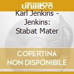 Karl Jenkins - Jenkins: Stabat Mater cd musicale di Karl Jenkins