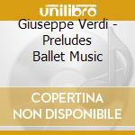Giuseppe Verdi - Preludes Ballet Music cd musicale di Riccardo Muti