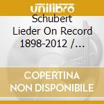 Schubert Lieder On Record 1898-2012 / Various - Schubert Lieder On Record 1898-2012 / Various cd