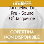 Jacqueline Du Pre - Sound Of Jacqueline cd musicale di Jacqueline Du Pre