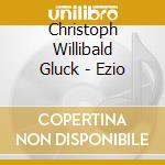 Christoph Willibald Gluck - Ezio cd musicale di Alan Curtis