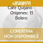 Cafe Quijano - Origenes: El Bolero cd musicale di Cafe Quijano