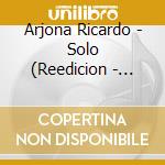 Arjona Ricardo - Solo (Reedicion - Jewel Box) cd musicale di Arjona Ricardo