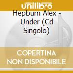 Hepburn Alex - Under (Cd Singolo) cd musicale di Hepburn Alex