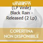 (LP Vinile) Black Rain - Released (2 Lp) lp vinile di Black Rain