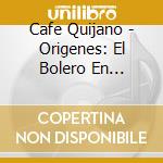 Cafe Quijano - Origenes: El Bolero En Directo cd musicale di Cafe Quijano
