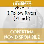 Lykke Li - I Follow Rivers (2Track) cd musicale di Lykke Li