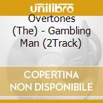 Overtones (The) - Gambling Man (2Track) cd musicale di Overtones (The)