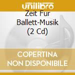 Zeit Fur Ballett-Musik (2 Cd) cd musicale